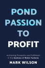 Pond Passion To Profit: Achieving Prosperity and Fulfilment in the Business of Water Features By Mark Wilson Cover Image