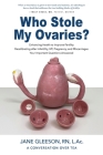Who Stole My Ovaries?: Enhancing Health to Improve Fertility Recalibrating after Infertility, IVF, Pregnancy, and Miscarriages Your Important By Jane Gleeson Cover Image
