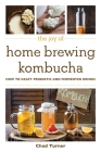 The Joy of Home Brewing Kombucha: How to Craft Probiotic and Fermented Drinks (Joy of Series) By Chad Turner Cover Image