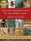 Art and Architecture of the Middle Ages: Exploring a Connected World By Jill Caskey, Adam S. Cohen, Linda Safran Cover Image