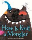 How to Knit a Monster By Annemarie van Haeringen, Annemarie van Haeringen (Illustrator) Cover Image