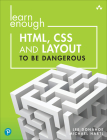 Learn Enough Html, CSS and Layout to Be Dangerous: An Introduction to Modern Website Creation and Templating Systems Cover Image