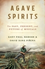 Agave Spirits: The Past, Present, and Future of Mezcals By Gary Nabhan, Ph.D., David Suro Piñera Cover Image