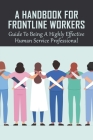 A Handbook For Frontline Workers: Guide To Being A Highly Effective Human Service Professional: Guide To Get The Worker To Start To Critically Think Cover Image