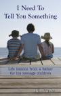 I Need to Tell You Something: Life Lessons from a father for his teenage children By Bill Franks Cover Image