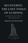 Recovering the Lost Tools of Learning: An Approach to Distinctively Christian Education By Douglas Wilson Cover Image