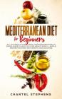 Mediterranean Diet for Beginners: All you Need to Know About Mediterranean Diet in Simple Guide to Help you Lose Weight Easily. + Simple Recipes for E By Chantel Stephens Cover Image