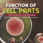 Function of Cell Parts: From the Nucleus to the Reticulum Cellular Biology Grade 5 Children's Biology Books By Baby Professor Cover Image