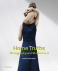 Home Truths: Photography and Motherhood By Susan Bright (Editor), Susan Bright (Text by (Art/Photo Books)), Stephanie Chapman (Text by (Art/Photo Books)) Cover Image