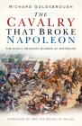The Cavalry that Broke Napoleon: The King’s Dragoon Guards at Waterloo By Richard Goldsbrough, Prince of Wales (Foreword by) Cover Image