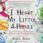 I Heart My Little A-Holes: A Bunch of Holy-Crap Moments No One Ever Told You about Parenting Cover Image