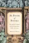 The Book of Books: The Radical Impact of the King James Bible 1611-2011 Cover Image