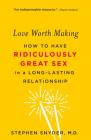 Love Worth Making: How to Have Ridiculously Great Sex in a Long-Lasting Relationship By Stephen Snyder, M.D. Cover Image