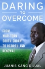 Daring To Overcome: From War-Torn South Sudan Africa To Rebirth and Renewal Cover Image