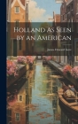 Holland As Seen by an American By James Howard Gore Cover Image