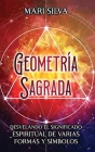 Geometría sagrada: Desvelando el significado espiritual de varias formas y símbolos: A Guide to the Root, Sacral, Solar Plexus, Heart, Th Cover Image