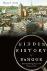 Hidden History of Bangor:: From Lumbering Days to the Progressive Era By Wayne Reilly Cover Image