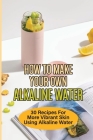 How To Make Your Own Alkaline Water: 30 Recipes For More Vibrant Skin Using Alkaline Water: How To Make Alkaline Beauty Water By Margarett Dettling Cover Image