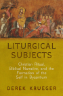 Liturgical Subjects: Christian Ritual, Biblical Narrative, and the Formation of the Self in Byzantium (Divinations: Rereading Late Ancient Religion) Cover Image