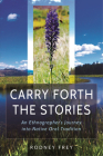 Carry Forth the Stories: An Ethnographer's Journey Into Native Oral Tradition By Rodney Frey, Leonard Bends (Foreword by) Cover Image