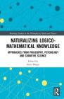Naturalizing Logico-Mathematical Knowledge: Approaches from Philosophy, Psychology and Cognitive Science (Routledge Studies in the Philosophy of Mathematics and Physi) By Sorin Bangu (Editor) Cover Image
