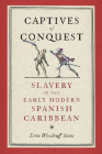 Captives of Conquest: Slavery in the Early Modern Spanish Caribbean (Early Modern Americas) By Erin Woodruff Stone Cover Image