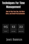 Techniques for Time Management: How to Plan Your Day, Get More Done, and Avoid Procrastination By James Harrison Cover Image