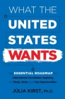 What the United States Wants: The Essential Roadmap for International Candidates Applying for Study, Work and Visa Opportunities By Julia Kirst Cover Image
