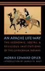 An Apache Life-Way: The Economic, Social, and Religious Institutions of the Chiricahua Indians By Morris E. Opler, Charles R. Kraut (Introduction by) Cover Image