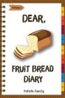 Dear, Fruit Bread Diary: Make An Awesome Month With 31 Best Fruit Bread Recipes! (Cranberry Bread Book, Cranberry Bread Recipe, Pumpkin Bread C Cover Image