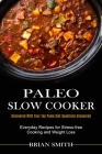 Paleo Slow Cooker: Everyday Recipes for Stress-free Cooking and Weight Loss (Uncovered With Your Top Paleo Diet Questions Uncovered) By Brian Smith Cover Image