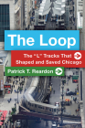 The Loop: The “L” Tracks That Shaped and Saved Chicago By Patrick T. Reardon Cover Image
