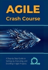 Agile Crash Course: A Step-by-Step Guide to Setting Up, Executing, and Excelling in Agile Projects Cover Image