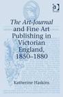 The Art-Journal and Fine Art Publishing in Victorian England, 1850-1880 By Katherine Haskins Cover Image