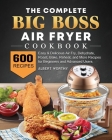 The Complete Big Boss Air Fryer Cookbook: 600 Easy & Delicious Air Fry, Dehydrate, Roast, Bake, Reheat, and More Recipes for Beginners and Advanced Us Cover Image