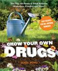 Grow Your Own Drugs: The Top 100 Plants to Grow or Get to Treat Arthritis, Migraines, Coughs and More! Cover Image