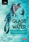 Glass and Water: The Essential Guide to Freediving for Underwater Photography By Mark Harris, Dan Bolt (Foreword by) Cover Image