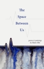 The Space Between Us: Poems and Paintings By Elaine Ellis Cover Image