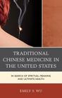 Traditional Chinese Medicine in the United States: In Search of Spiritual Meaning and Ultimate Health By Emily S. Wu Cover Image