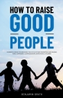 How to raise good people By Benjamin Drath Cover Image