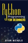 Python Programming for Beginners: The Most Convenient Python Crash Course to Dig Deep Into The Main Applications Like Data Analysis, Web Development, By Ryan Nichols Cover Image