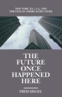 The Future Once Happened Here: New York, D.C., L.A., and the Fate of America's Big Cities By Fred Siegel Cover Image