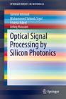 Optical Signal Processing by Silicon Photonics (Springerbriefs in Materials) By Jameel Ahmed, Mohammed Yakoob Siyal, Freeha Adeel Cover Image