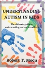 Understanding Autism in Kids: The ultimate guide to understanding autism in toddlers Cover Image