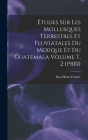Études sur les mollusques terrestres et fluviatales du Mexique et du Guatemala Volume t. 2 (1900) By Paul Henri 1835-1893 Fischer (Created by) Cover Image