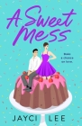 A Sweet Mess: A Novel By Jayci Lee Cover Image