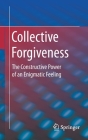 Collective Forgiveness: The Constructive Power of an Enigmatic Feeling By Oliver Errichiello Cover Image