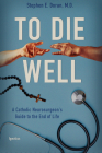To Die Well: A Catholic Neurosurgeon's Guide to the End of Life By Stephen Doran Cover Image