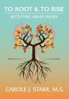To Root & To Rise: Accepting Brain Injury By Carole J. Starr Cover Image