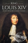 King Louis XIV: A Life From Beginning to End By Hourly History Cover Image